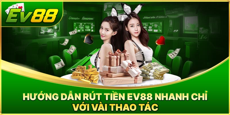 Hướng Dẫn Rút Tiền Ev88 Chi Tiết, An Toàn, Tiền Về Ngay